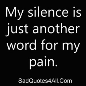 My Silence Is Just Another Word For My Pain ” ~ Sad Quote