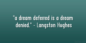 dream deferred is a dream denied.” – Langston Hughes