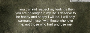 If you can not respect my feelings then you are no longer in my life ...