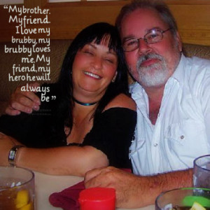 My brother. My friend. I love my brubby, my brubby loves me. My friend ...