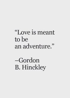 Love is meant to be an adventure. - Gorden B. Hinckley #Heartwarming