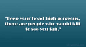 Keep your head high gorgeous, there are people who would kill to see ...