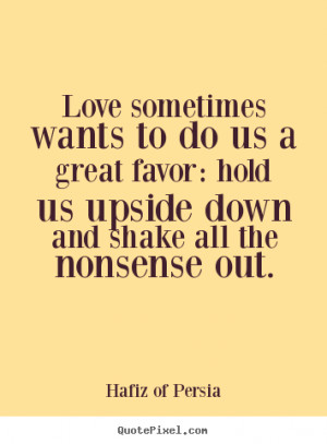 Hafiz Quotes Love: Love Sometimes Wants To Do Us A Great Favor Hold Us ...