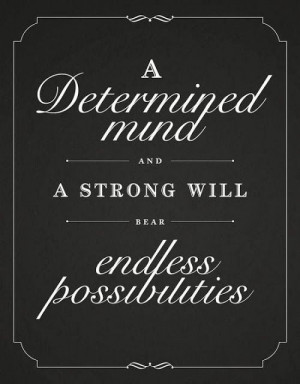 determined mind and a strong will bear endless possibilities
