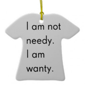 NOT NEEDY I'M WANTY FUNNY HUMOR SAYINGS PERSON ORNAMENTS