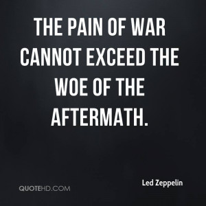 The pain of war cannot exceed the woe of the aftermath.