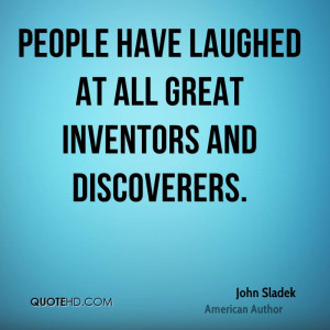 People have laughed at all great inventors and discoverers.