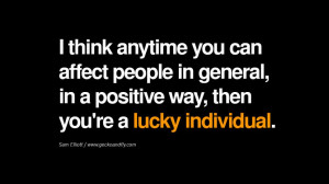 think anytime you can affect people in general, in a positive way ...