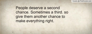 deserve a second chance sometimes a third so give them another chance ...