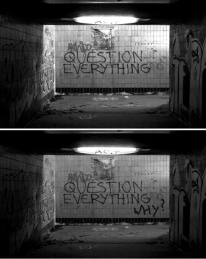 Question everything....