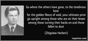Go where the others have gone, to the tenebrous limit for the golden ...