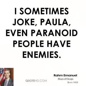 sometimes joke, Paula, even paranoid people have enemies.