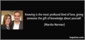 ... giving someone the gift of knowledge about yourself. - Marsha Norman