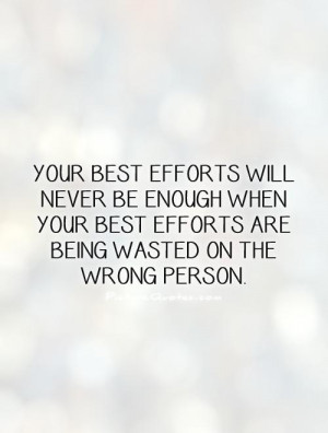 Your best efforts will never be enough when your best efforts are ...