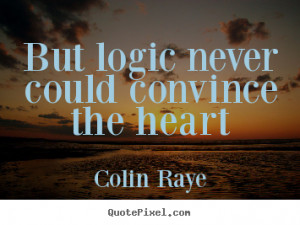 logic never could convince the heart colin raye more love quotes life ...