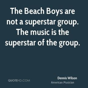 Dennis Wilson - The Beach Boys are not a superstar group. The music is ...