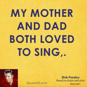 Elvis Presley - My mother and dad both loved to sing.