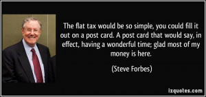 The flat tax would be so simple, you could fill it out on a post card ...