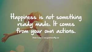 ready made. It comes from your own actions. - Dalai Lama Quotes ...