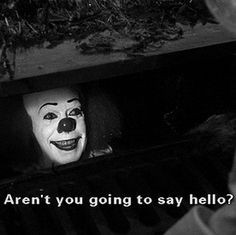 pennywise on the way to work and asks me the same thing uhg morning ...