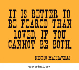 Niccolo Machiavelli Quotes - It is better to be feared than loved, if ...