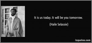 It Is Us Today Will Be You Tomorrow Haile Selassie