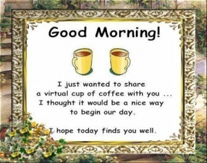 Good morning. I just wanted to share a virtual cup of coffee with you ...