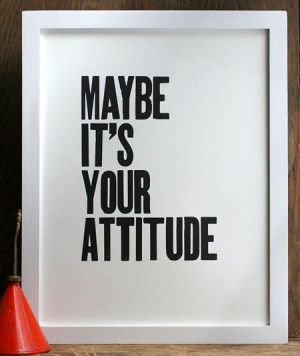 Maybe It's Your Attitude