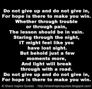 do not give up and do not give in for hope is there to make you win