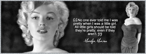 ... should be told they're pretty, even if they aren't. - Marilyn Monroe