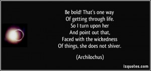 Be bold! That's one way Of getting through life. So I turn upon her ...