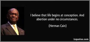 believe that life begins at conception. And abortion under no ...