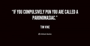 If you compulsively pun you are called a paronomasiac.”