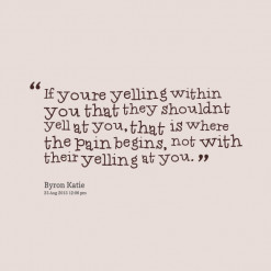 If youre yelling within you that they shouldnt yell at you, that is ...