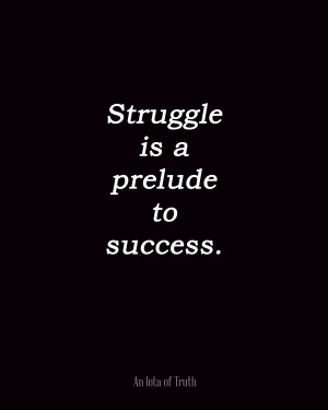 Struggle is a prelude to success.