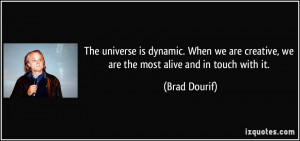 The universe is dynamic. When we are creative, we are the most alive ...