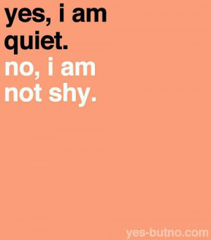 Yes, I am quiet. No, I am not shy.