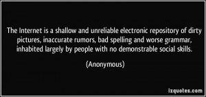 The Internet is a shallow and unreliable electronic repository of ...