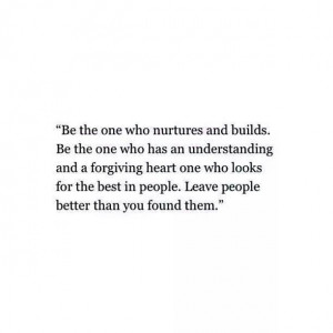 ... one who nurtures and builds...Leave people better than you found them