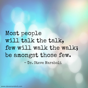 Most people will talk the talk, few will walk the walk; be amongst ...