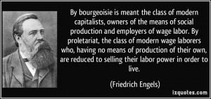 ... to selling their labor power in order to live. - Friedrich Engels