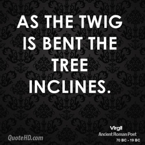 As the twig is bent the tree inclines.
