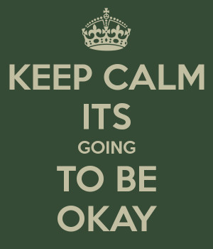 KEEP CALM ITS GOING TO BE OKAY