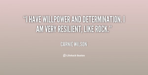 have willpower and determination. I am very resilient, like rock ...