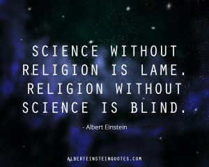 Science without religion is lame, religion without science is blind.