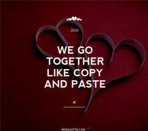 Cute – “We go together like copy and paste.”