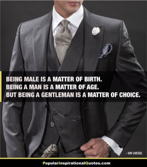 matter of birth. Being a man is a matter of age. But Being a gentleman ...