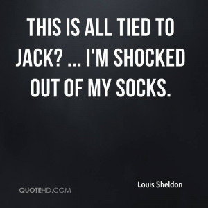 This is all tied to Jack? ... I'm shocked out of my socks.