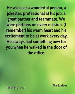 just a wonderful person, a jokester, professional at his job, a great ...