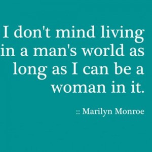 ... Mind Living In A Man’s World As Long As I Can Be A Woman In It